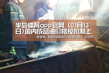 半岛体育app官网_(01月13日)国内成品油价格按机制上调(图2)