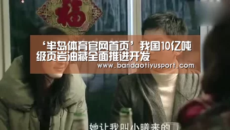 ‘半岛体育官网首页’我国10亿吨级页岩油藏全面推进开发(图3)